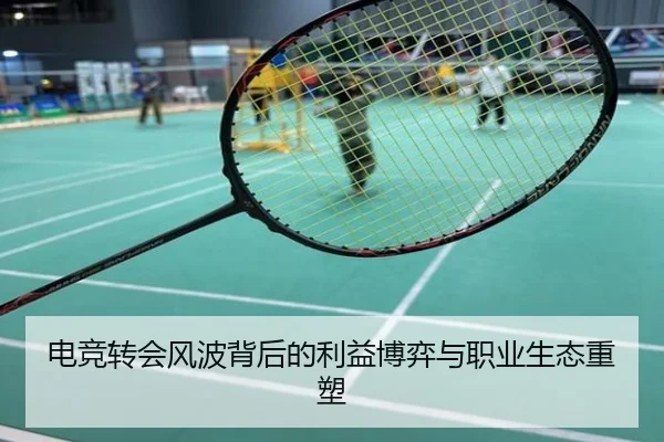电竞转会风波背后的利益博弈与职业生态重塑