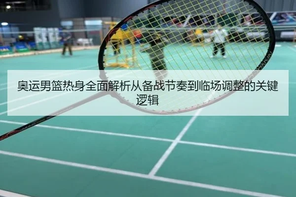 奥运男篮热身全面解析从备战节奏到临场调整的关键逻辑