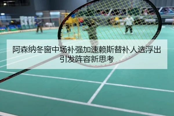 阿森纳冬窗中场补强加速赖斯替补人选浮出引发阵容新思考