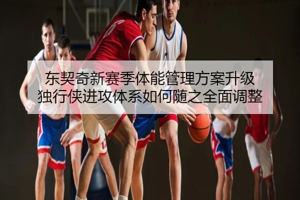 东契奇新赛季体能管理方案升级 独行侠进攻体系如何随之全面调整